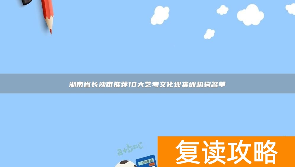 湖南省长沙市推荐10大艺考文化课集训机构名单