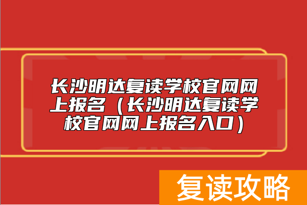 长沙明达复读学校官网网上报名（长沙明达复读学校官网网上报名入口）