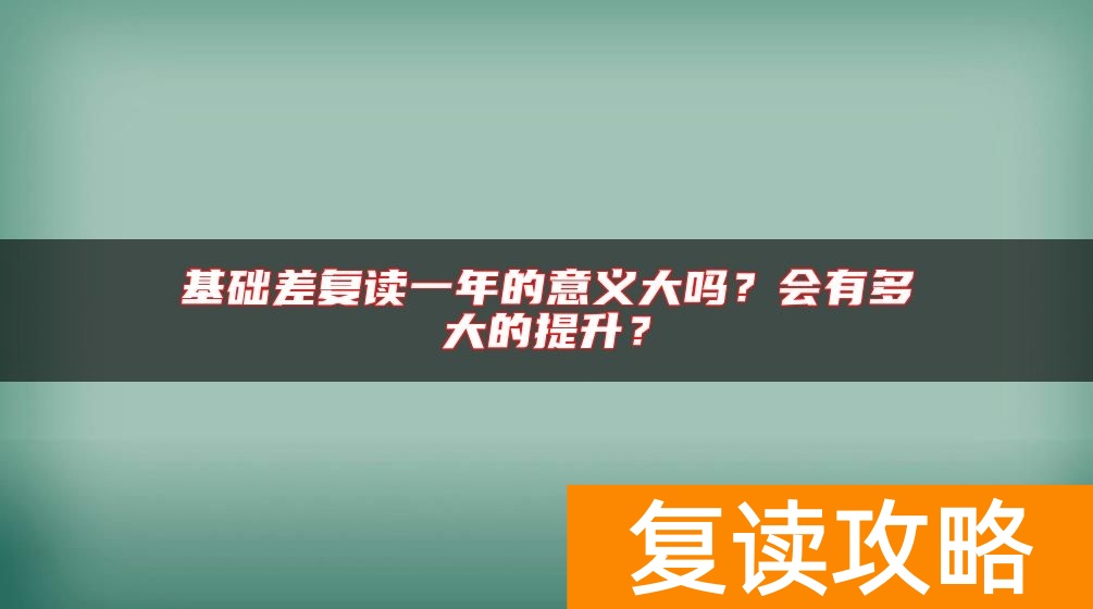 基础差复读一年的意义大吗？会有多大的提升？