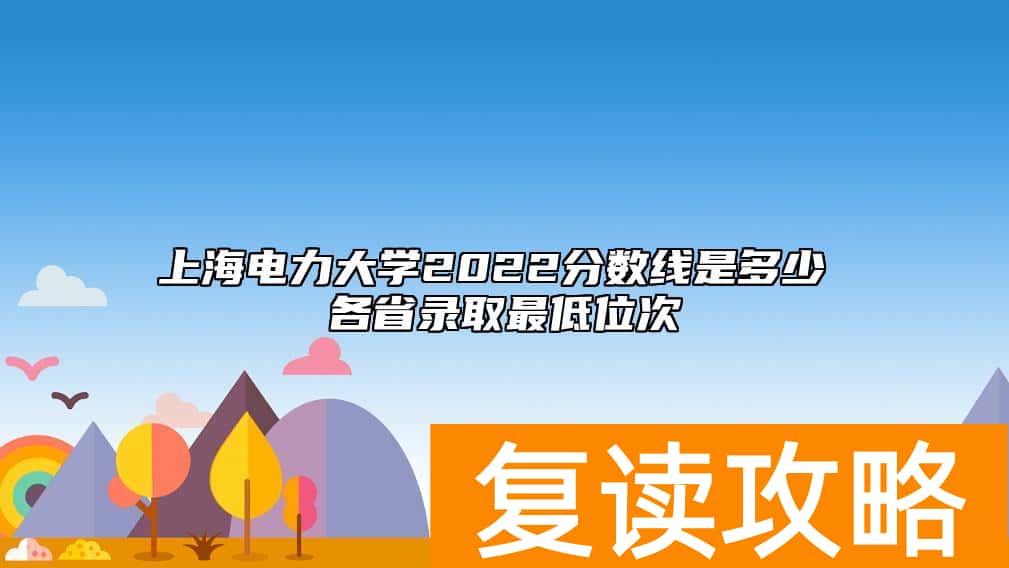 上海电力大学2022分数线是多少 各省录取最低位次